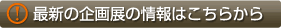 最新の企画展の情報はこちらから